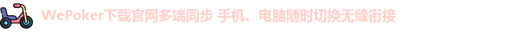 WePoker下载官网多端同步 手机、电脑随时切换无缝衔接